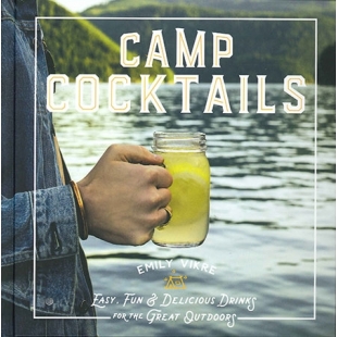 Camp Cocktails: Easy, Fun, and Delicious Drinks for the Great Outdoors by Emily Vikre